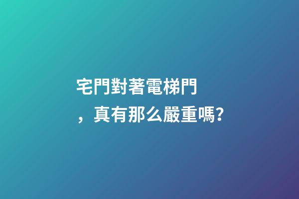 宅門對著電梯門，真有那么嚴重嗎？